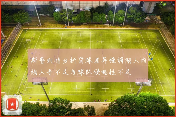 斯普利特分析罚球差异强调湖人内线人手不足与球队侵略性不足