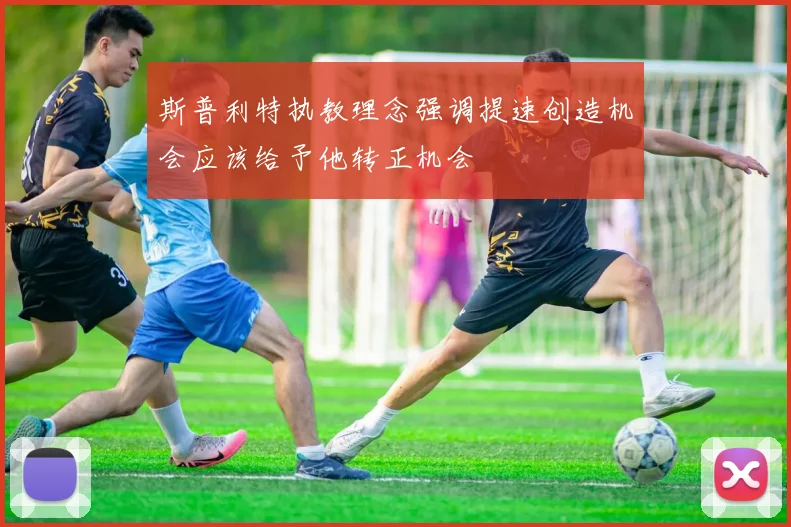 斯普利特执教理念强调提速创造机会应该给予他转正机会