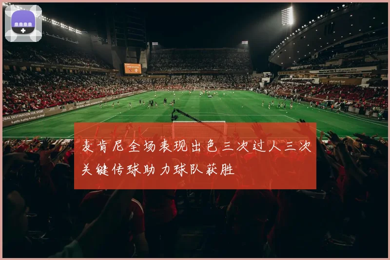 麦肯尼全场表现出色三次过人三次关键传球助力球队获胜