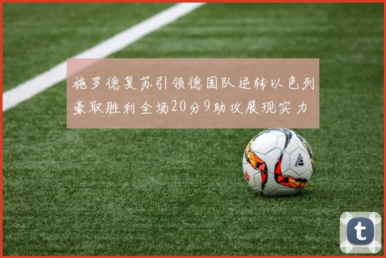 施罗德复苏引领德国队逆转以色列豪取胜利全场20分9助攻展现实力